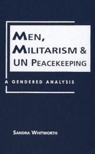 Men, Militarism, and UN Peacekeeping: A Gendered Analysis book cover